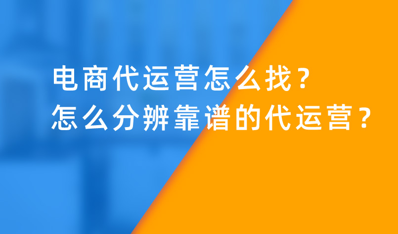 電商代運營怎么找？怎么分辨靠譜的代運營？