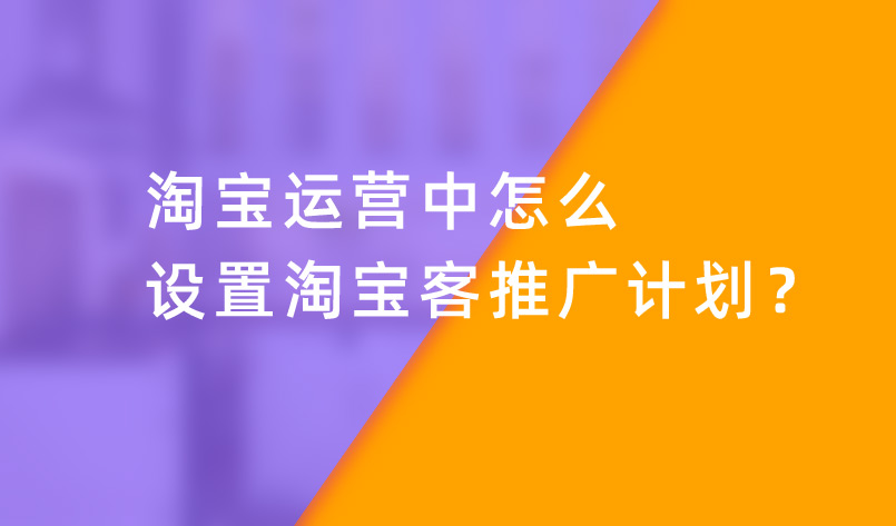 淘寶運營中怎么設(shè)置淘寶客推廣計劃？