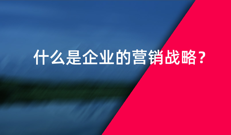 什么是企業(yè)的營銷戰(zhàn)略？