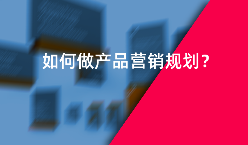 如何做產(chǎn)品營銷規(guī)劃？
