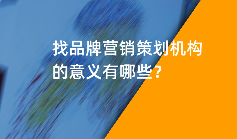 品牌營銷策劃機構(gòu)的意義有哪些？