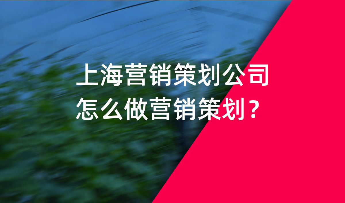 上海營(yíng)銷策劃公司怎么做營(yíng)銷策劃？