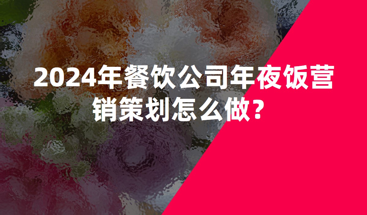 2024年餐飲公司年夜飯營(yíng)銷(xiāo)策劃怎么做？