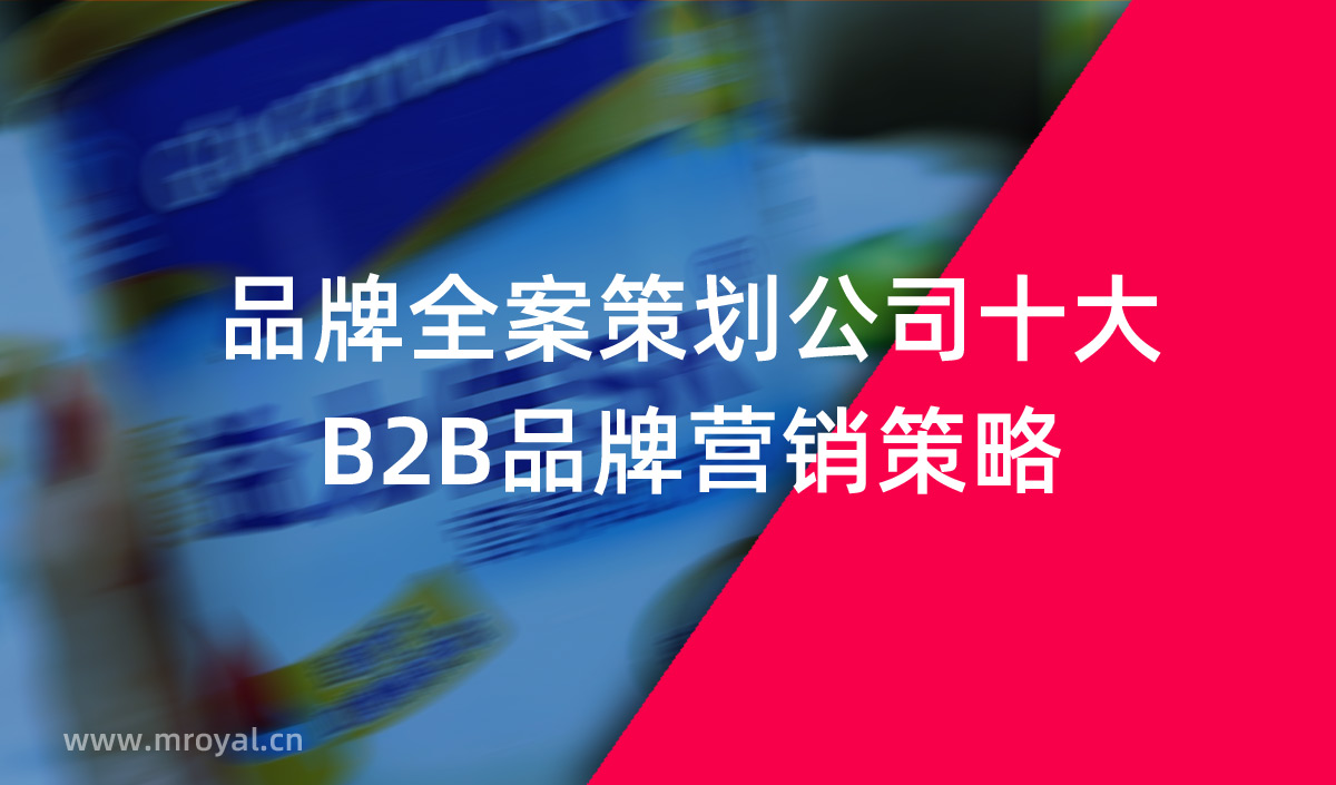 品牌全案策劃公司十大B2B品牌營(yíng)銷(xiāo)策略