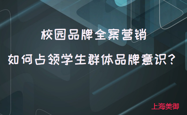 校園品牌全案營銷如何占領(lǐng)學(xué)生群體品牌意識？