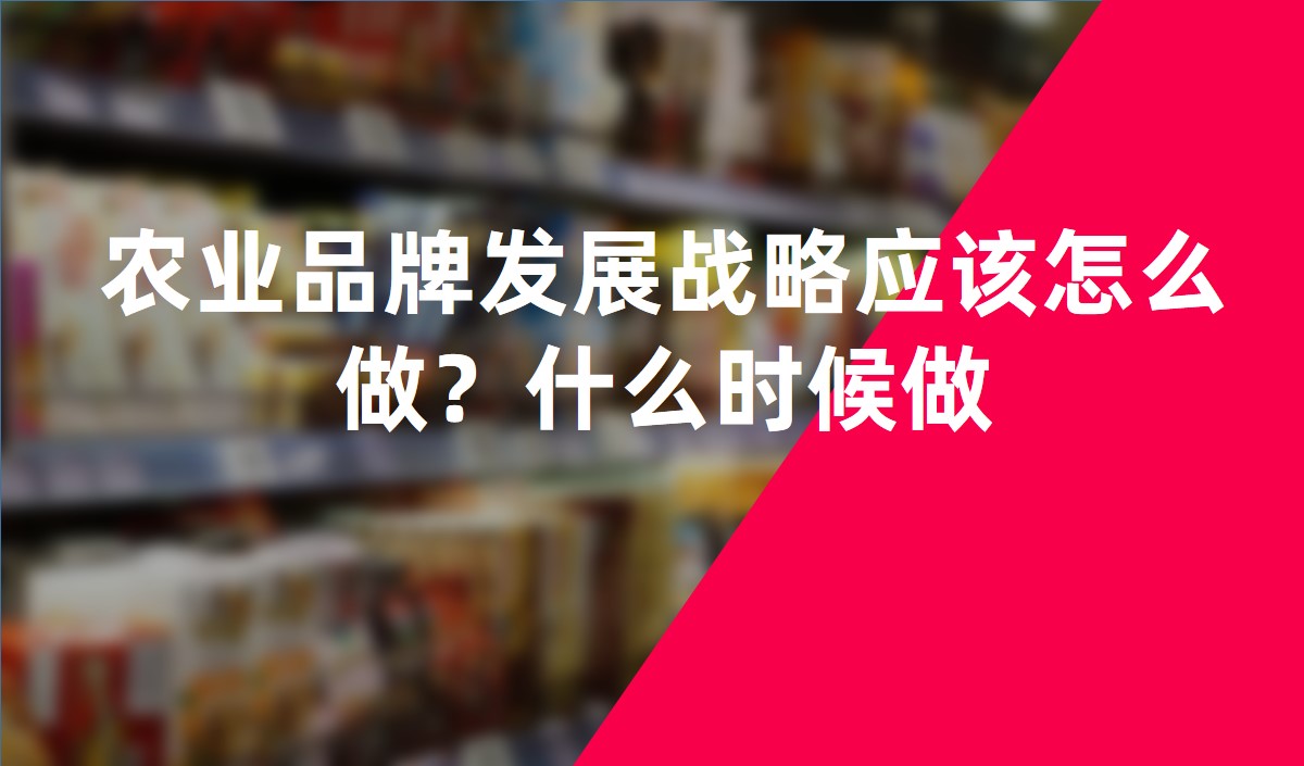 農(nóng)業(yè)品牌發(fā)展戰(zhàn)略應(yīng)該怎么做？什么時候做