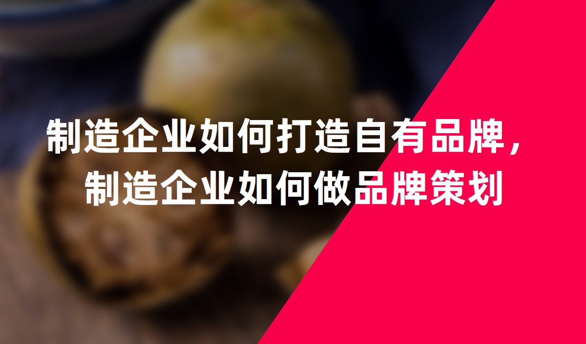 制造企業(yè)如何打造自有品牌，制造企業(yè)如何做品牌策劃