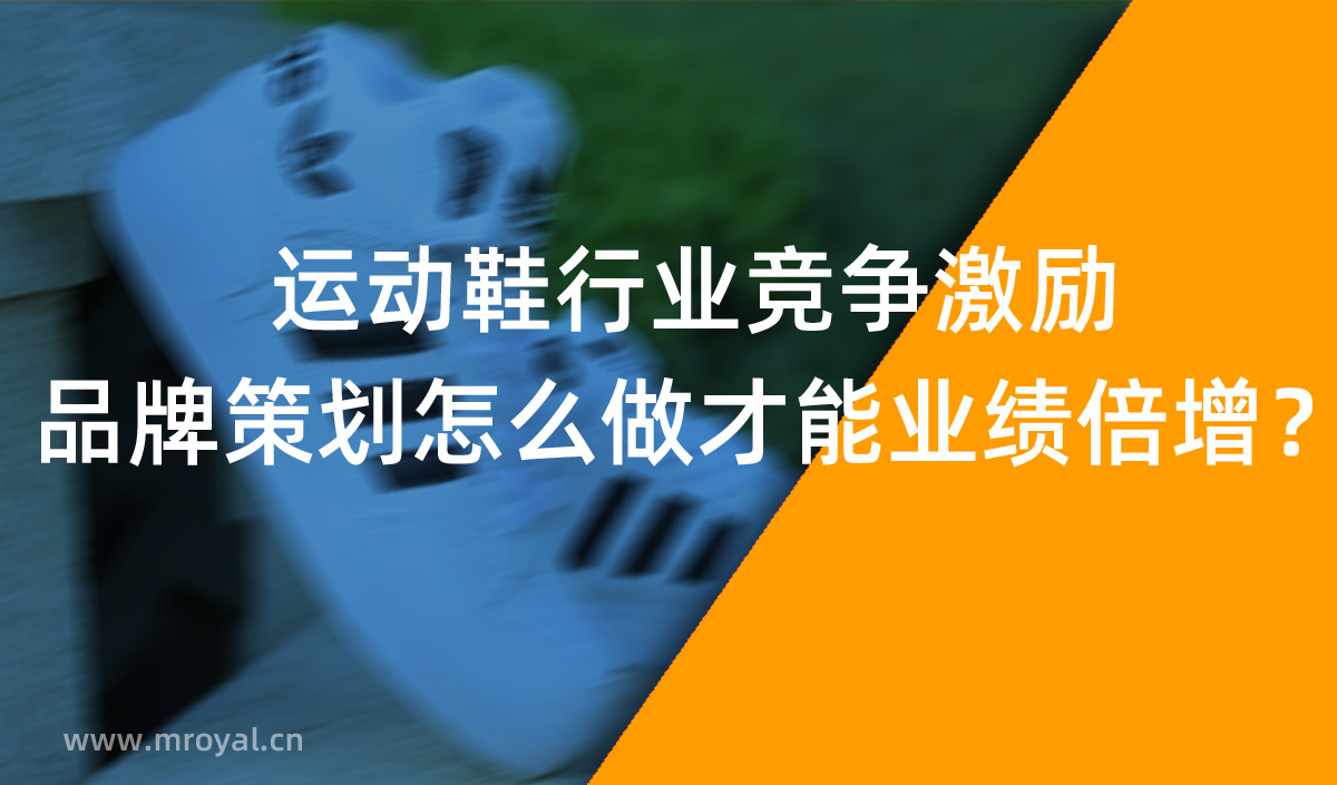 運(yùn)動(dòng)鞋行業(yè)競(jìng)爭(zhēng)激勵(lì)，品牌策劃怎么做才能業(yè)績(jī)倍增？