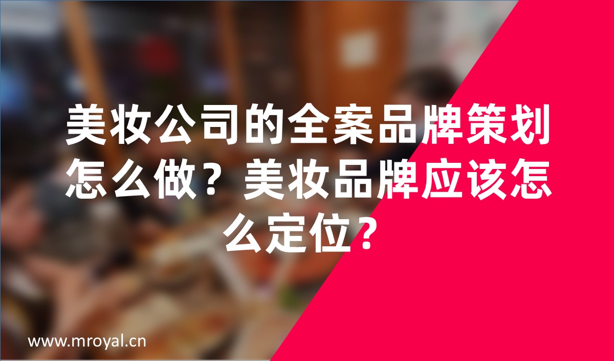 美妝公司的全案品牌策劃怎么做？美妝品牌應該怎么定位？