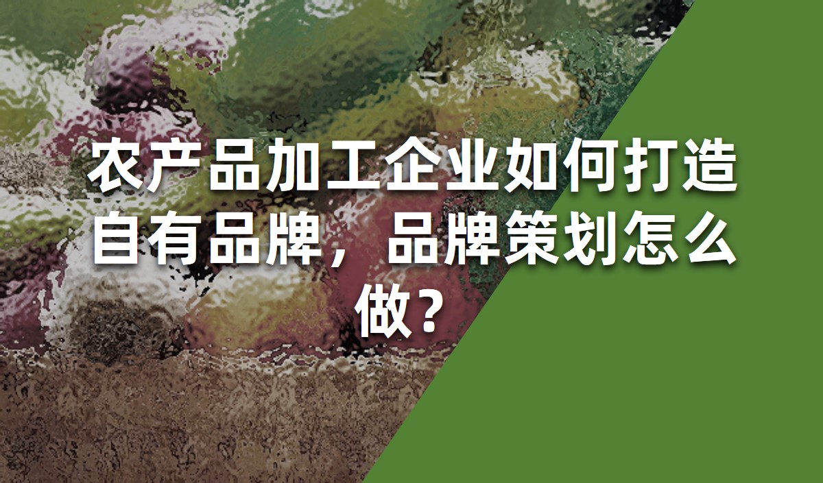 農(nóng)產(chǎn)品加工企業(yè)如何打造自有品牌，品牌策劃怎么做？