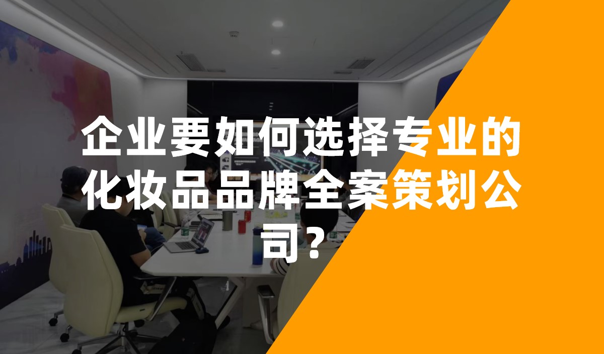 企業(yè)要如何選擇專業(yè)的化妝品品牌全案策劃公司？